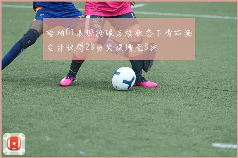 哈珀G1表现抢眼后续状态下滑四场合计仅得28分失误增至8次