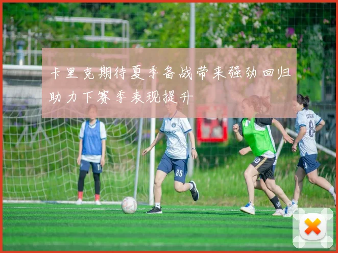 卡里克期待夏季备战带来强劲回归助力下赛季表现提升