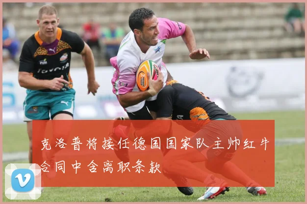 克洛普将接任德国国家队主帅红牛合同中含离职条款