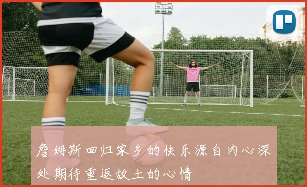 詹姆斯回归家乡的快乐源自内心深处期待重返故土的心情